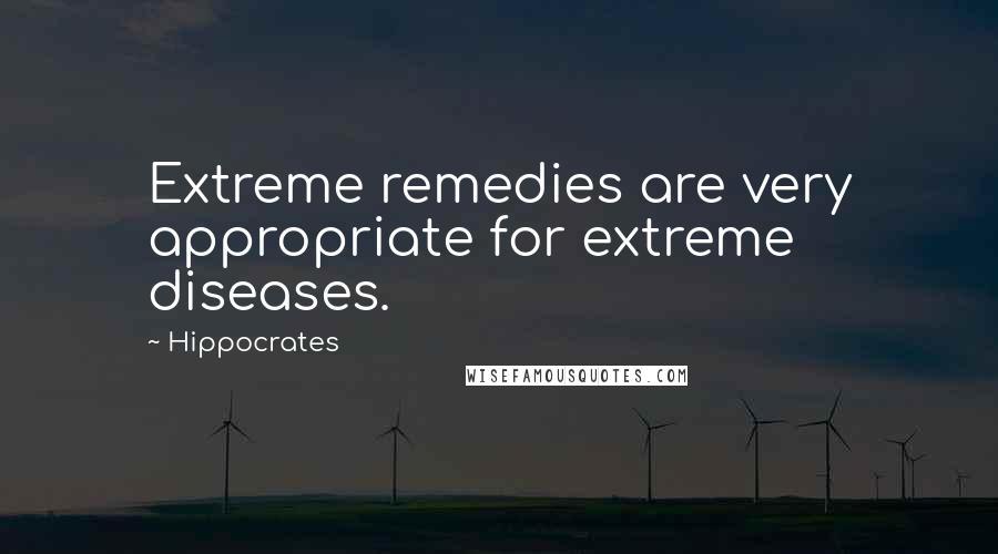 Hippocrates Quotes: Extreme remedies are very appropriate for extreme diseases.