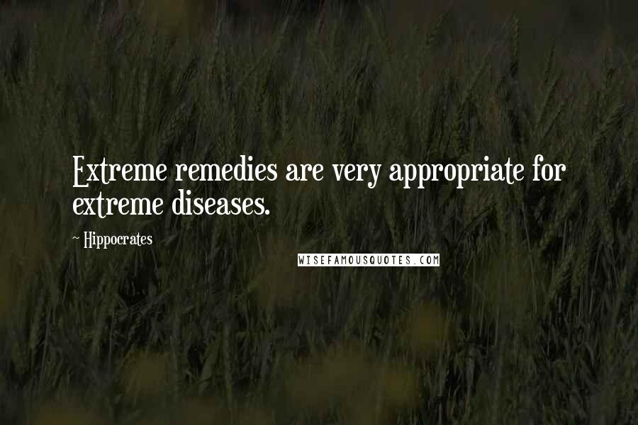 Hippocrates Quotes: Extreme remedies are very appropriate for extreme diseases.