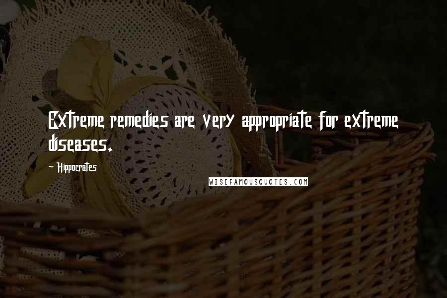 Hippocrates Quotes: Extreme remedies are very appropriate for extreme diseases.