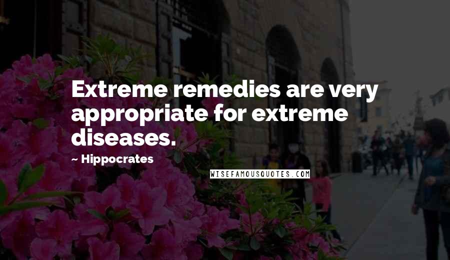 Hippocrates Quotes: Extreme remedies are very appropriate for extreme diseases.