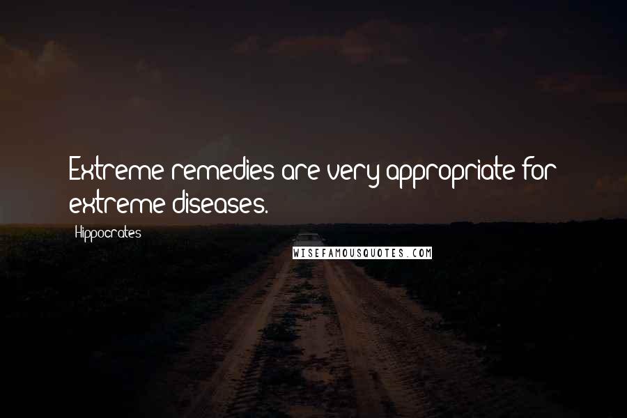 Hippocrates Quotes: Extreme remedies are very appropriate for extreme diseases.