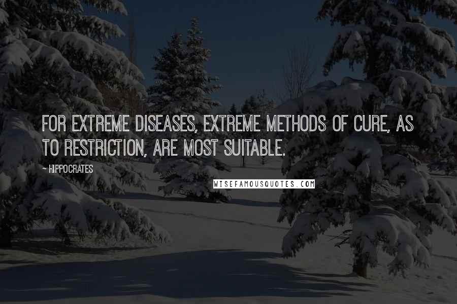 Hippocrates Quotes: For extreme diseases, extreme methods of cure, as to restriction, are most suitable.