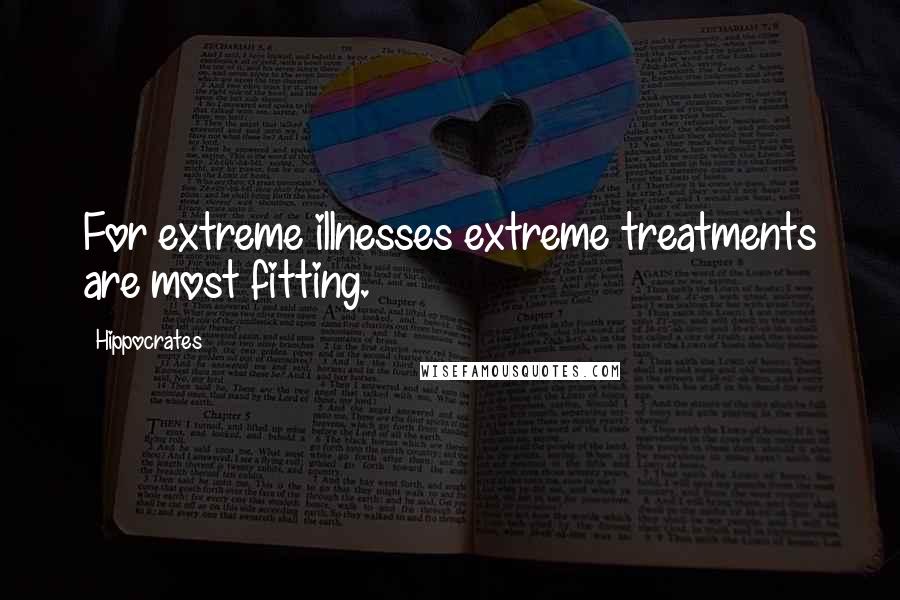 Hippocrates Quotes: For extreme illnesses extreme treatments are most fitting.