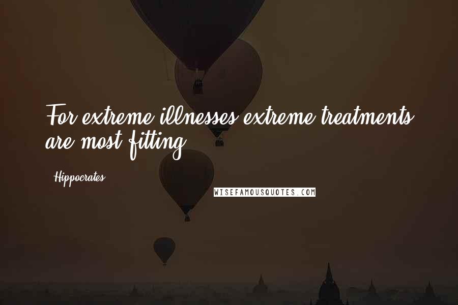 Hippocrates Quotes: For extreme illnesses extreme treatments are most fitting.