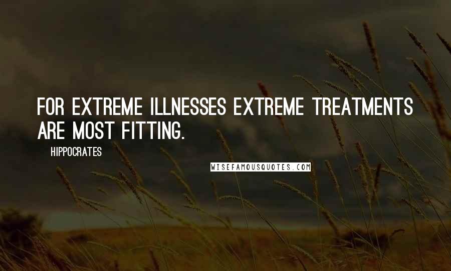 Hippocrates Quotes: For extreme illnesses extreme treatments are most fitting.