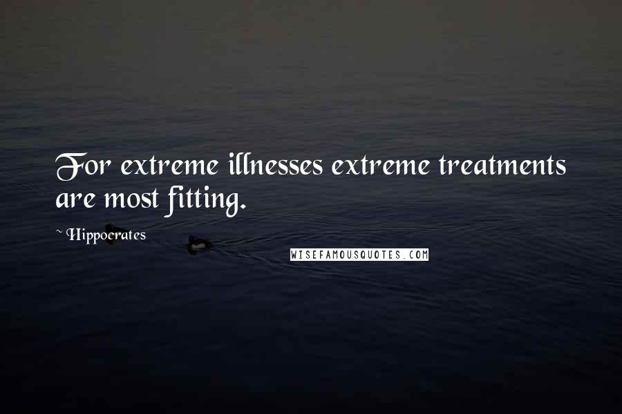 Hippocrates Quotes: For extreme illnesses extreme treatments are most fitting.