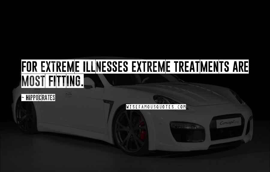 Hippocrates Quotes: For extreme illnesses extreme treatments are most fitting.