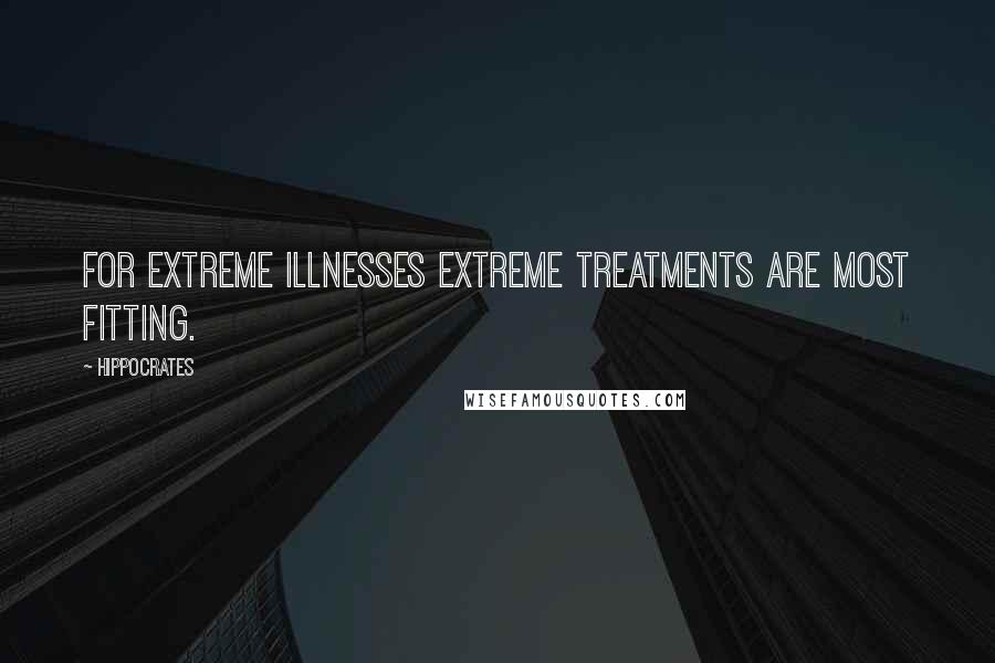 Hippocrates Quotes: For extreme illnesses extreme treatments are most fitting.