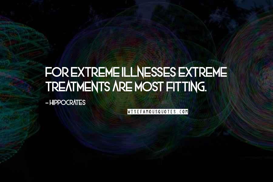 Hippocrates Quotes: For extreme illnesses extreme treatments are most fitting.