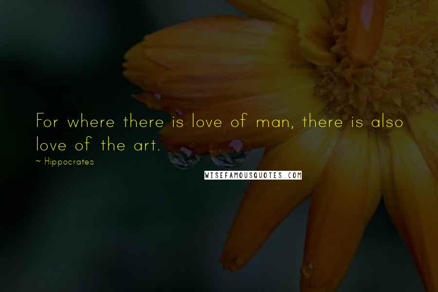 Hippocrates Quotes: For where there is love of man, there is also love of the art.