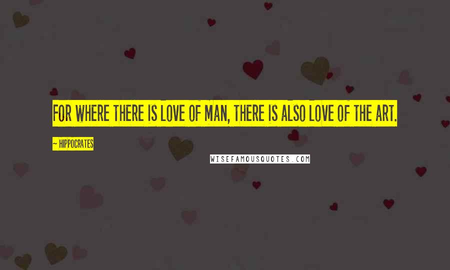 Hippocrates Quotes: For where there is love of man, there is also love of the art.