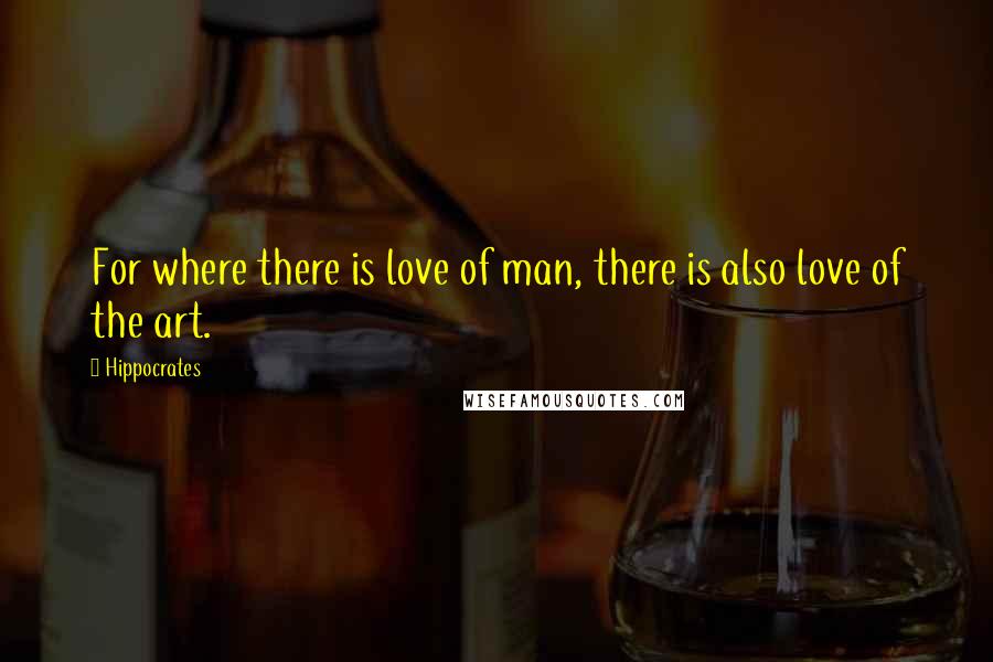 Hippocrates Quotes: For where there is love of man, there is also love of the art.