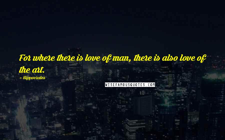 Hippocrates Quotes: For where there is love of man, there is also love of the art.