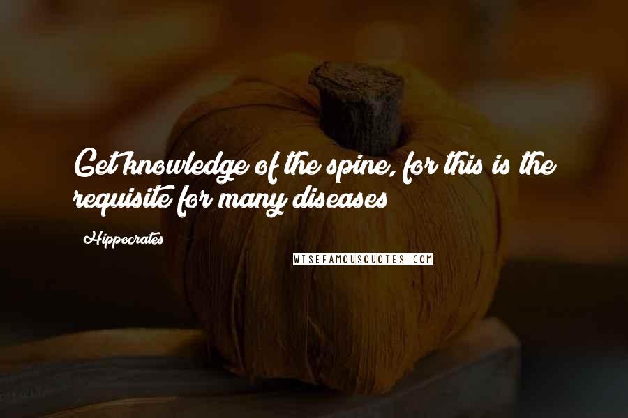 Hippocrates Quotes: Get knowledge of the spine, for this is the requisite for many diseases
