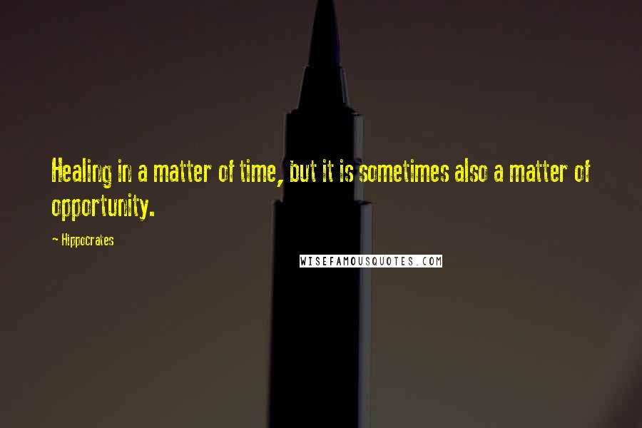 Hippocrates Quotes: Healing in a matter of time, but it is sometimes also a matter of opportunity.