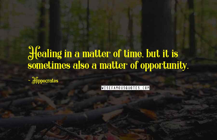 Hippocrates Quotes: Healing in a matter of time, but it is sometimes also a matter of opportunity.