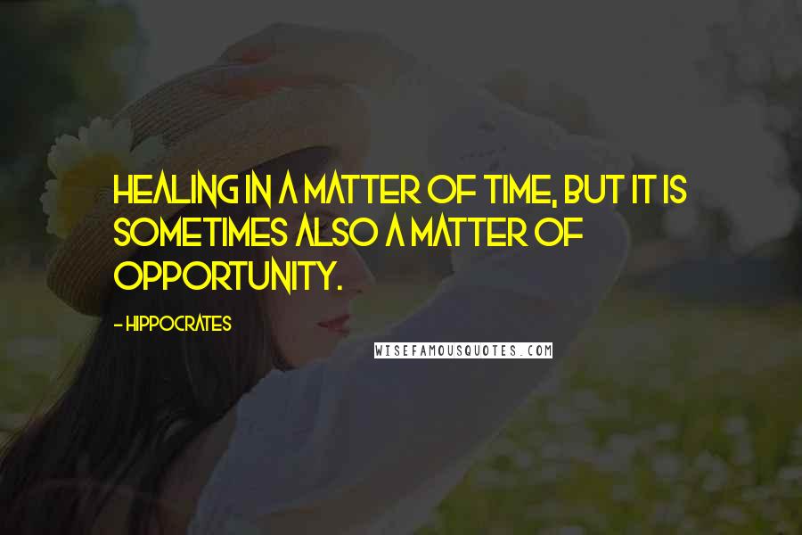 Hippocrates Quotes: Healing in a matter of time, but it is sometimes also a matter of opportunity.