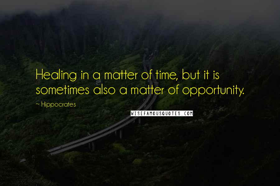 Hippocrates Quotes: Healing in a matter of time, but it is sometimes also a matter of opportunity.