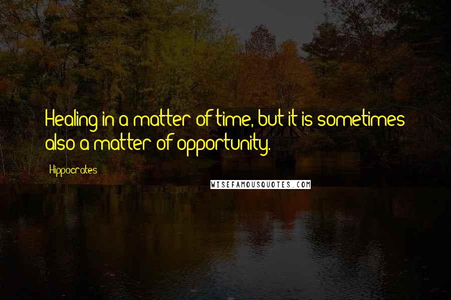 Hippocrates Quotes: Healing in a matter of time, but it is sometimes also a matter of opportunity.