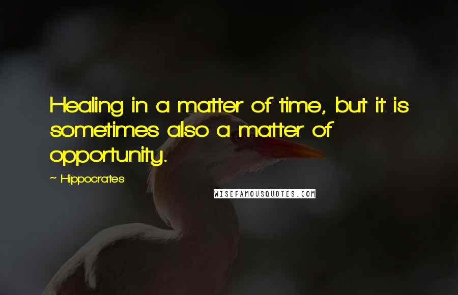 Hippocrates Quotes: Healing in a matter of time, but it is sometimes also a matter of opportunity.