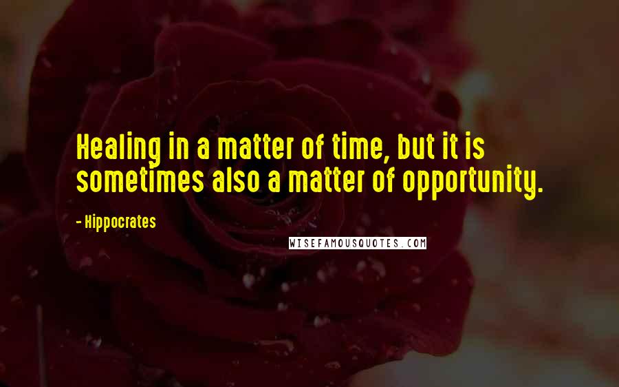 Hippocrates Quotes: Healing in a matter of time, but it is sometimes also a matter of opportunity.