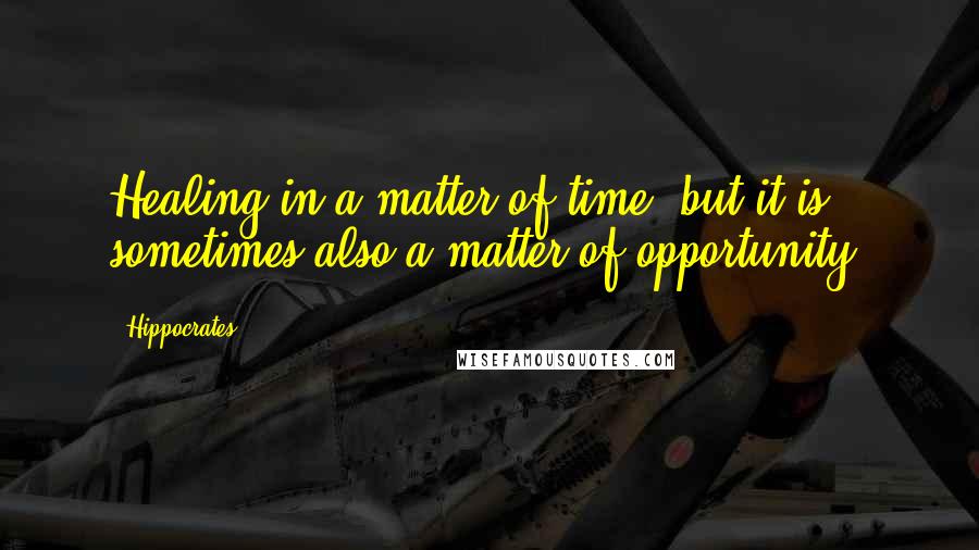 Hippocrates Quotes: Healing in a matter of time, but it is sometimes also a matter of opportunity.