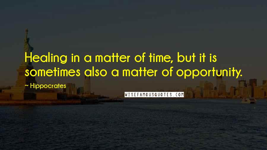 Hippocrates Quotes: Healing in a matter of time, but it is sometimes also a matter of opportunity.