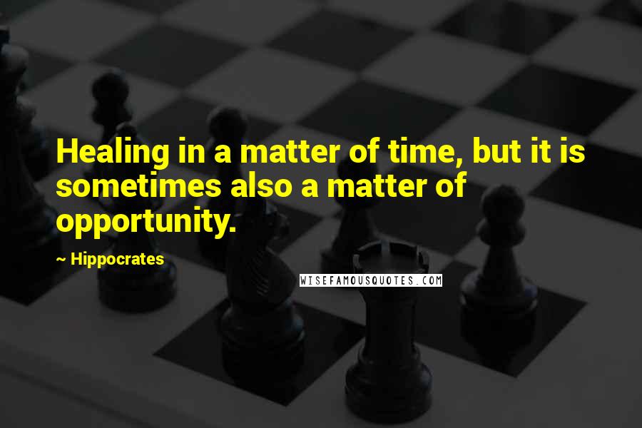 Hippocrates Quotes: Healing in a matter of time, but it is sometimes also a matter of opportunity.
