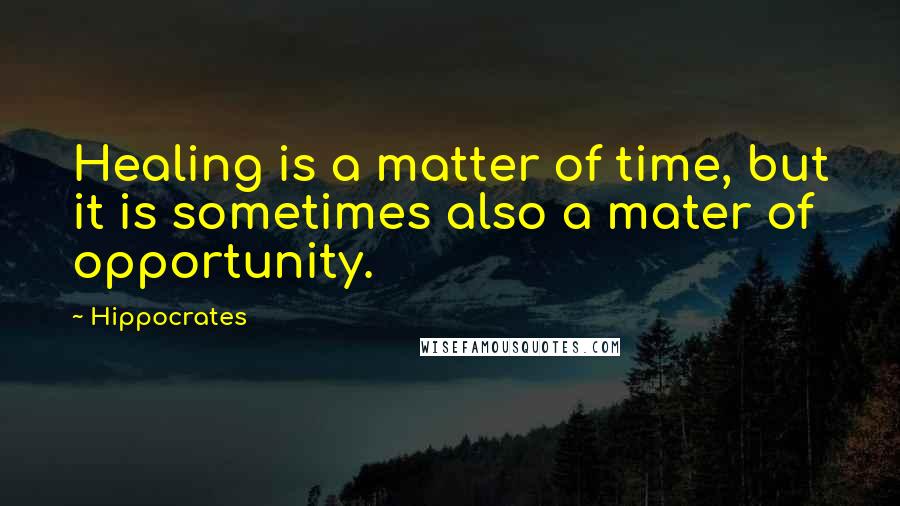 Hippocrates Quotes: Healing is a matter of time, but it is sometimes also a mater of opportunity.