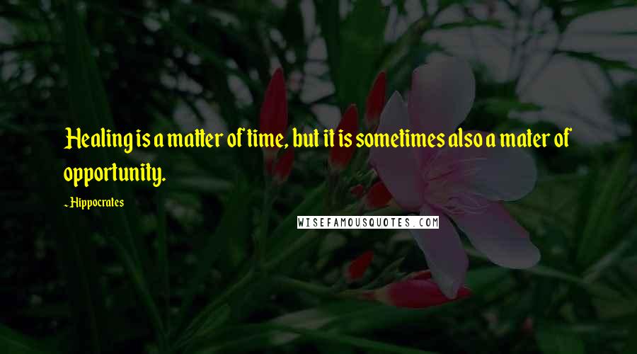 Hippocrates Quotes: Healing is a matter of time, but it is sometimes also a mater of opportunity.