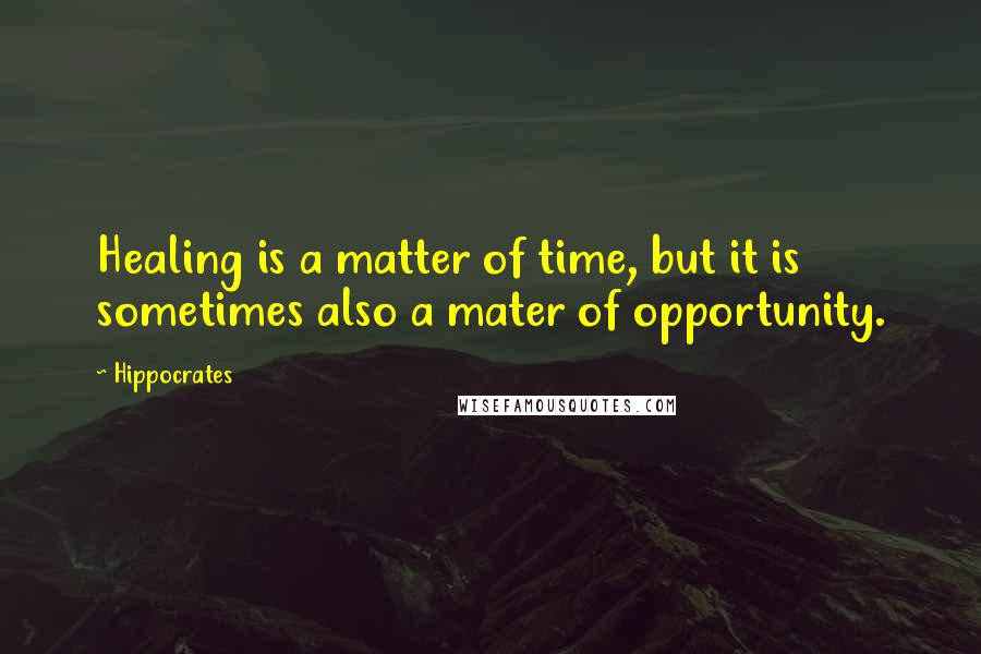 Hippocrates Quotes: Healing is a matter of time, but it is sometimes also a mater of opportunity.