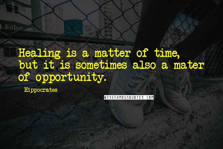 Hippocrates Quotes: Healing is a matter of time, but it is sometimes also a mater of opportunity.