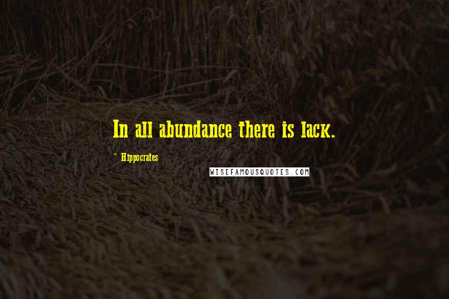 Hippocrates Quotes: In all abundance there is lack.