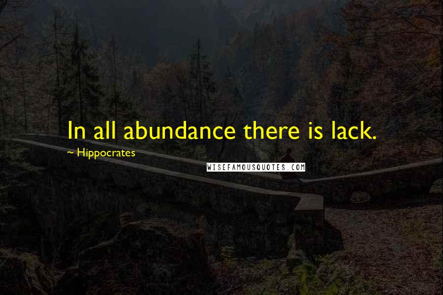 Hippocrates Quotes: In all abundance there is lack.