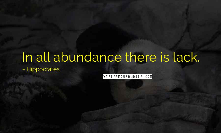 Hippocrates Quotes: In all abundance there is lack.