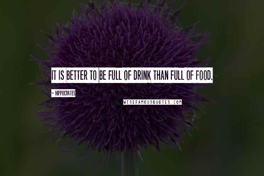 Hippocrates Quotes: It is better to be full of drink than full of food.