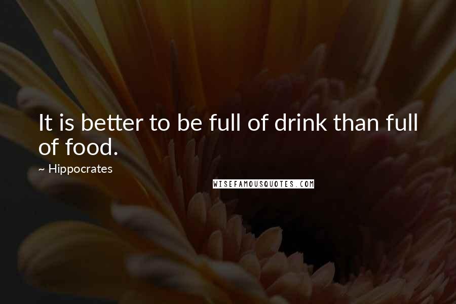 Hippocrates Quotes: It is better to be full of drink than full of food.