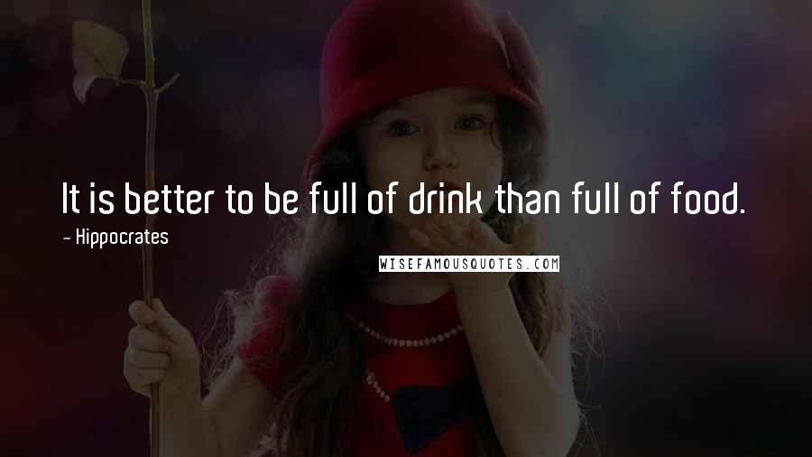 Hippocrates Quotes: It is better to be full of drink than full of food.