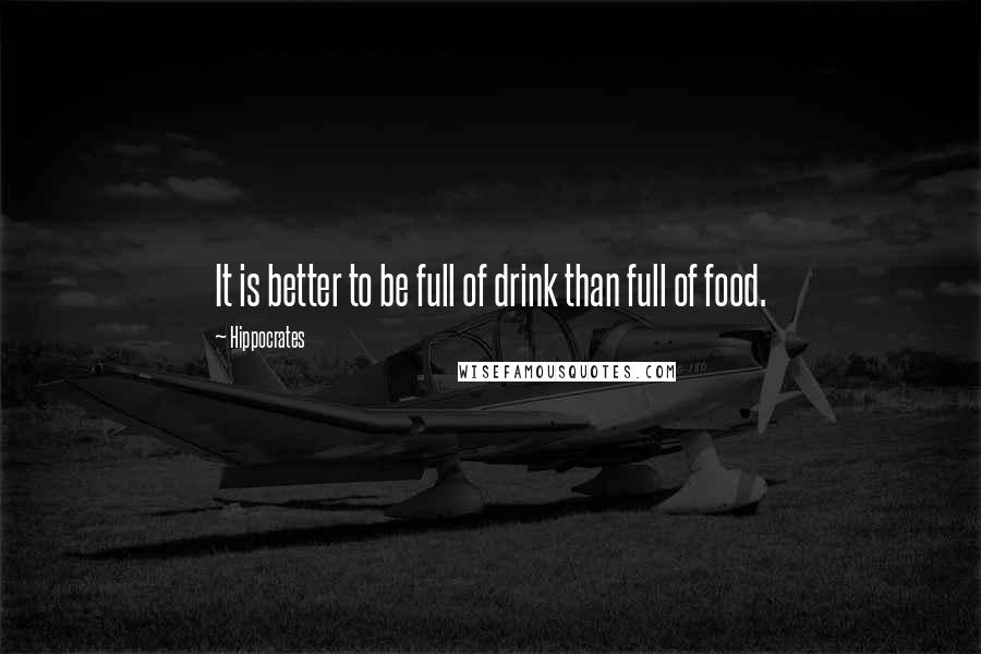 Hippocrates Quotes: It is better to be full of drink than full of food.