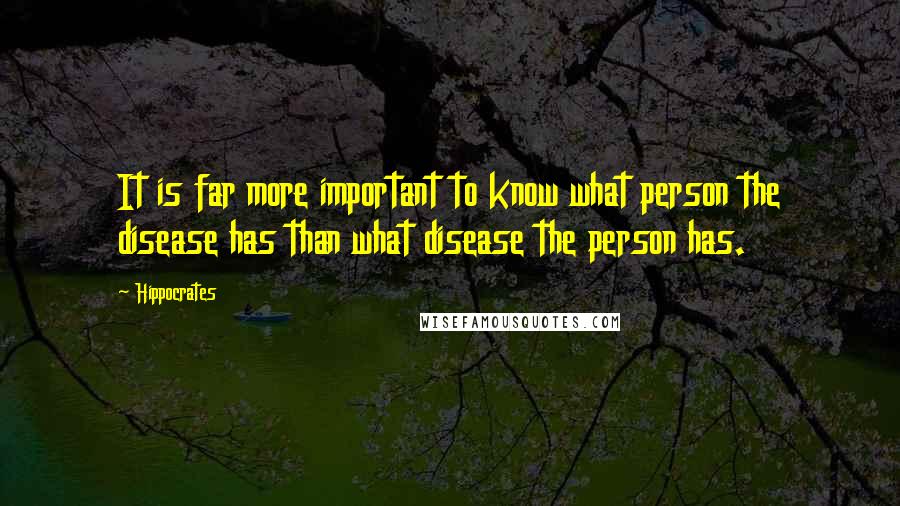 Hippocrates Quotes: It is far more important to know what person the disease has than what disease the person has.
