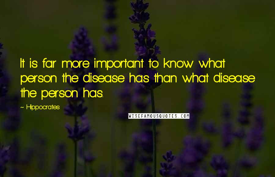 Hippocrates Quotes: It is far more important to know what person the disease has than what disease the person has.