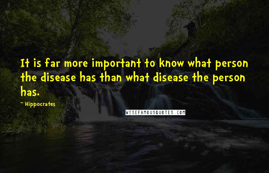 Hippocrates Quotes: It is far more important to know what person the disease has than what disease the person has.