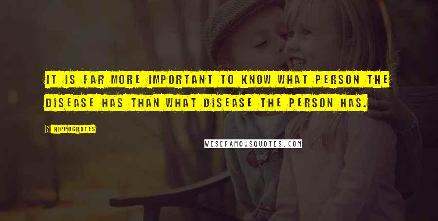 Hippocrates Quotes: It is far more important to know what person the disease has than what disease the person has.