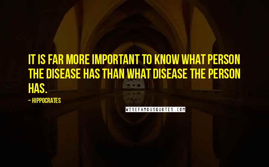 Hippocrates Quotes: It is far more important to know what person the disease has than what disease the person has.