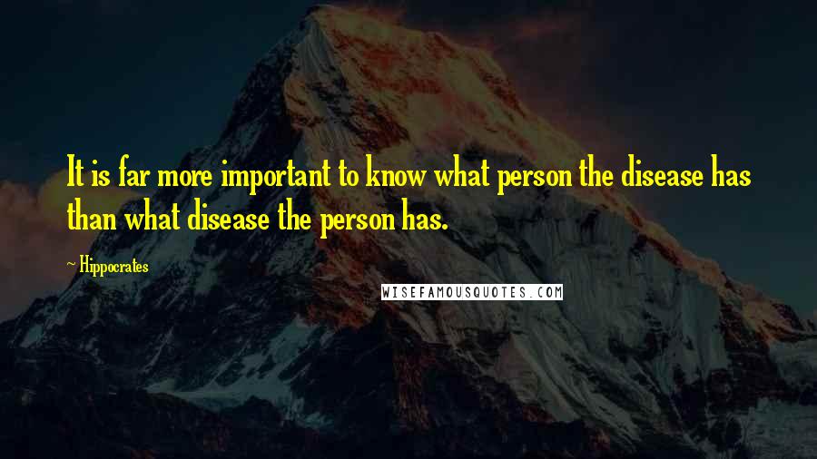 Hippocrates Quotes: It is far more important to know what person the disease has than what disease the person has.