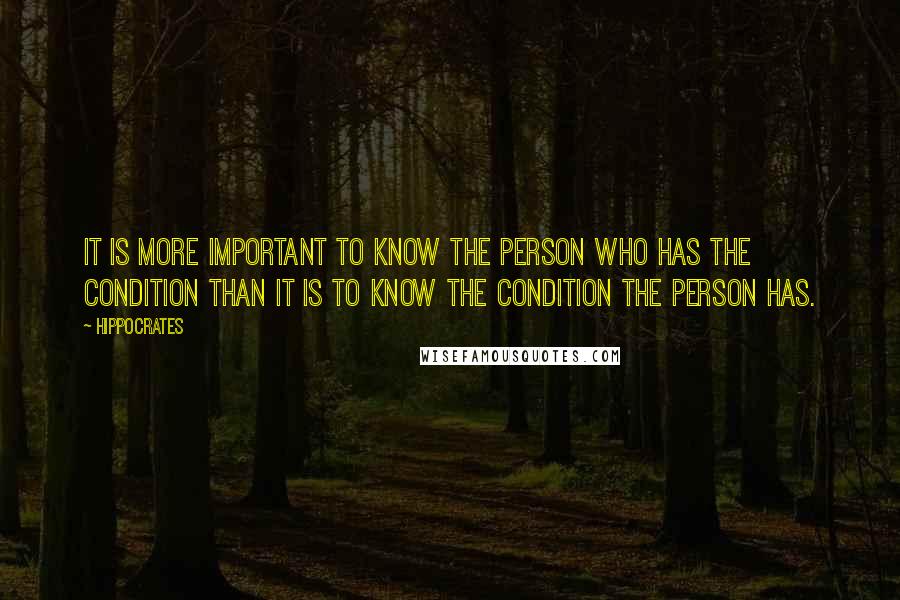 Hippocrates Quotes: It is more important to know the person who has the condition than it is to know the condition the person has.