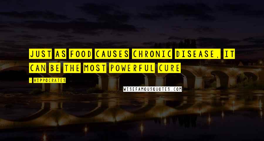 Hippocrates Quotes: Just as food causes chronic disease, it can be the most powerful cure