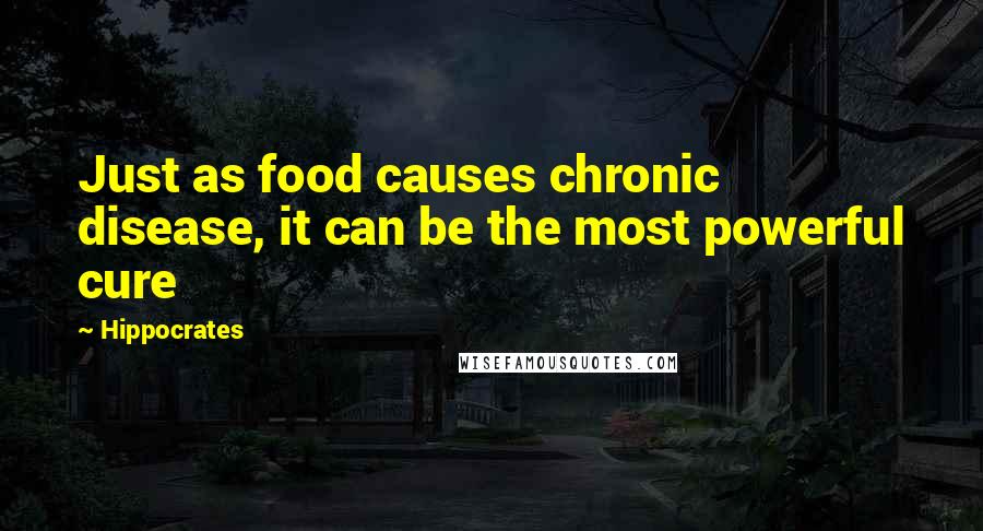 Hippocrates Quotes: Just as food causes chronic disease, it can be the most powerful cure