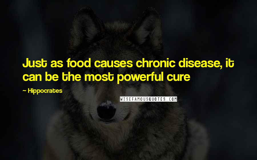 Hippocrates Quotes: Just as food causes chronic disease, it can be the most powerful cure