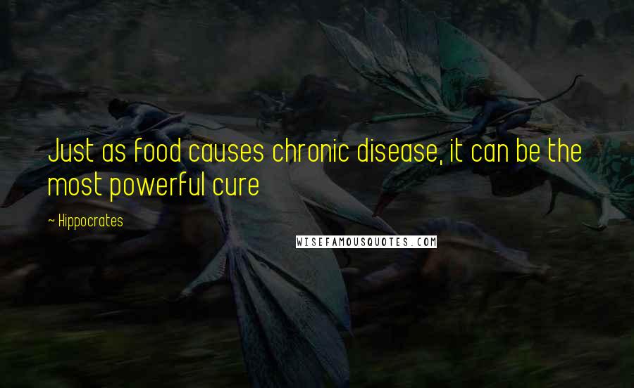 Hippocrates Quotes: Just as food causes chronic disease, it can be the most powerful cure